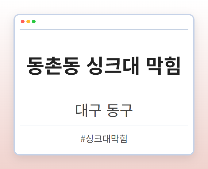 동촌동 싱크대 막힘 - 대구 동구 동촌동 싱크대 막힘 전문업체