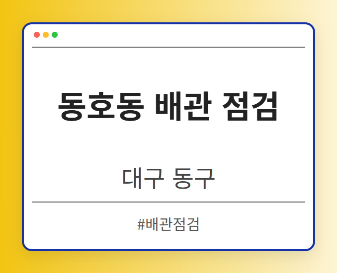 동호동 배관 점검 - 대구 동구 동호동 배관 점검 전문업체