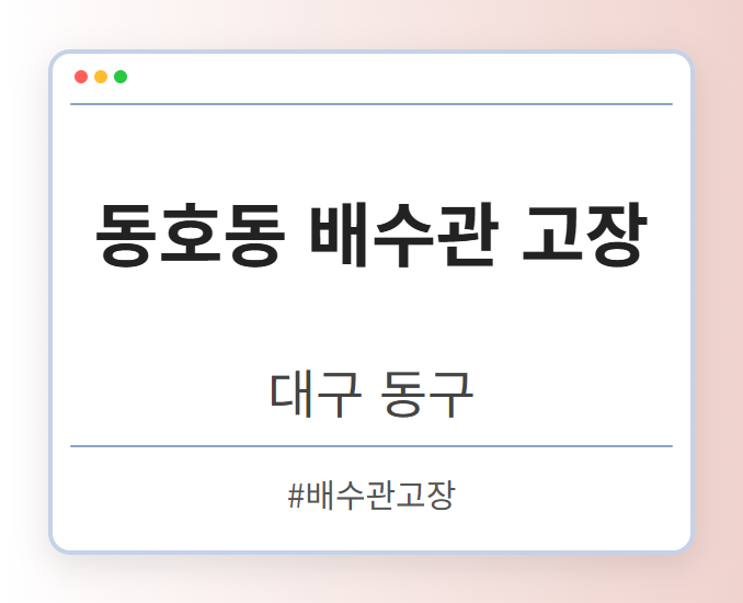 동호동 배수관 고장 - 대구 동구 동호동 배수관 고장 전문업체