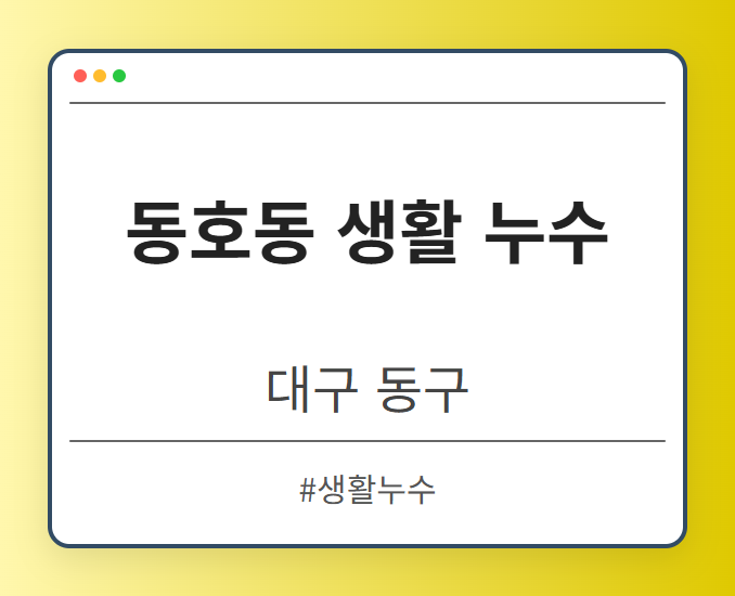 동호동 생활 누수 - 대구 동구 동호동 생활 누수 전문업체