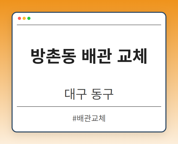 방촌동 배관 교체 - 대구 동구 방촌동 배관 교체 전문업체