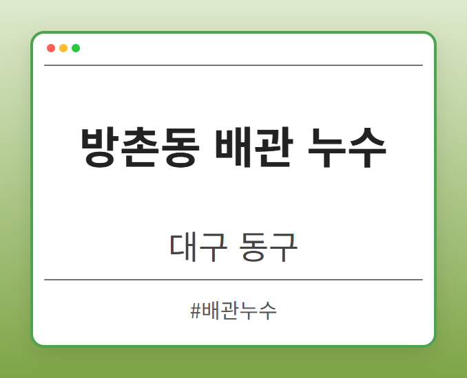 방촌동 배관 누수 - 대구 동구 방촌동 배관 누수 전문업체