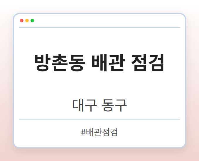 방촌동 배관 점검 - 대구 동구 방촌동 배관 점검 전문업체