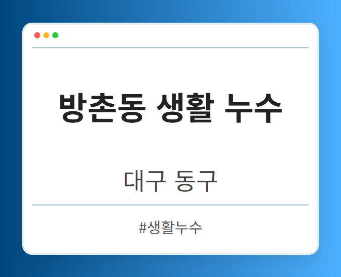방촌동 생활 누수 - 대구 동구 방촌동 생활 누수 전문업체