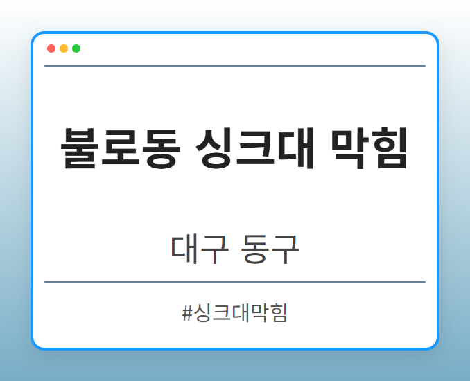 불로동 싱크대 막힘 - 대구 동구 불로동 싱크대 막힘 전문업체