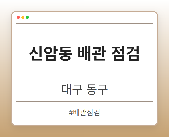 신암동 배관 점검 - 대구 동구 신암동 배관 점검 전문업체