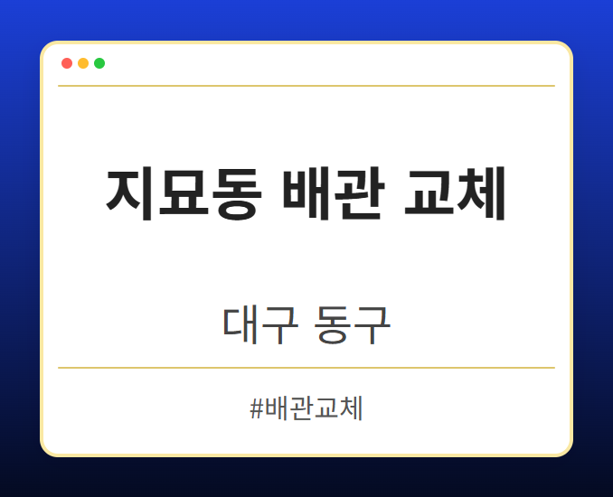 지묘동 배관 교체 - 대구 동구 지묘동 배관 교체 전문업체