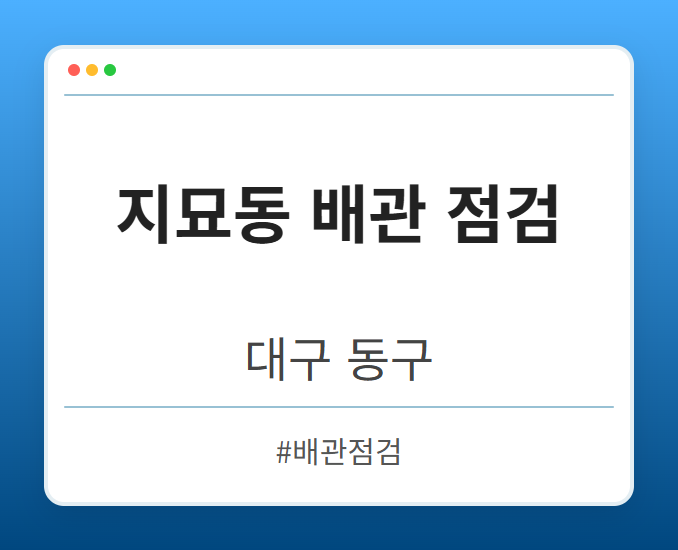 지묘동 배관 점검 - 대구 동구 지묘동 배관 점검 전문업체