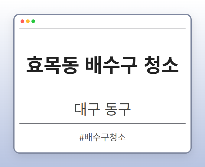 효목동 배수구 청소 - 대구 동구 효목동 배수구 청소 전문업체