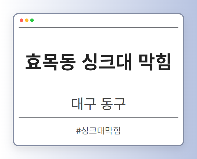 효목동 싱크대 막힘 - 대구 동구 효목동 싱크대 막힘 전문업체